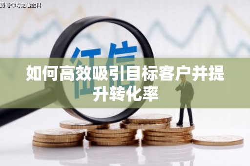 乡城如何高效吸引目标客户并提升转化率