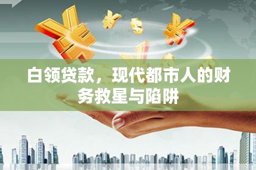 乡城白领贷款，现代都市人的财务救星与陷阱