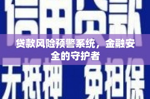 乡城贷款风险预警系统，金融安全的守护者