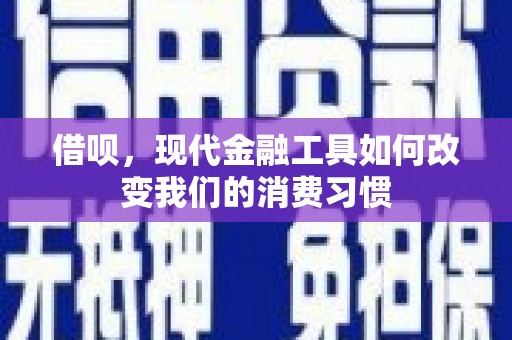 乡城借呗，现代金融工具如何改变我们的消费习惯