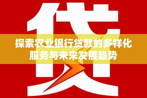 乡城探索农业银行贷款的多样化服务与未来发展趋势