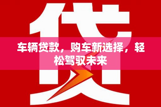 乡城车辆贷款，购车新选择，轻松驾驭未来
