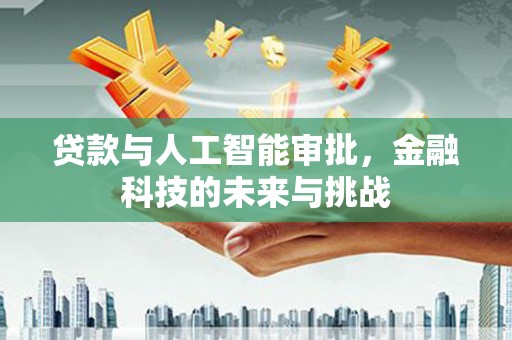 乡城贷款与人工智能审批，金融科技的未来与挑战