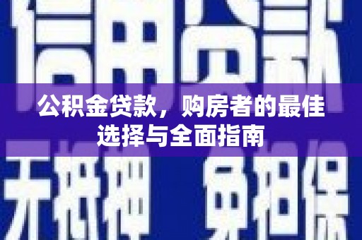 乡城公积金贷款，购房者的最佳选择与全面指南
