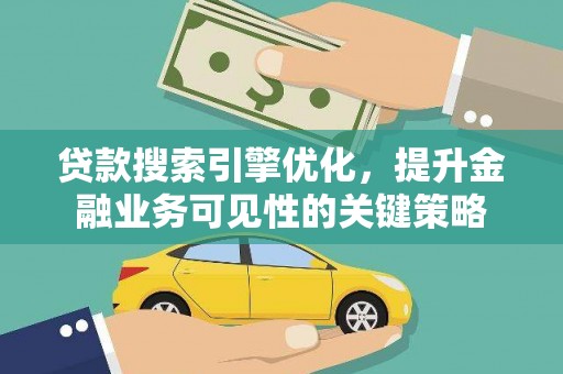乡城贷款搜索引擎优化，提升金融业务可见性的关键策略