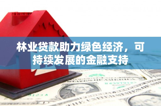 乡城林业贷款助力绿色经济，可持续发展的金融支持