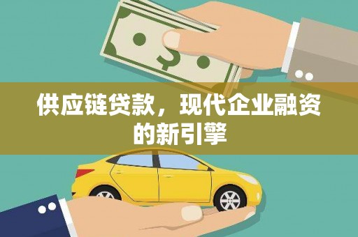 乡城供应链贷款，现代企业融资的新引擎