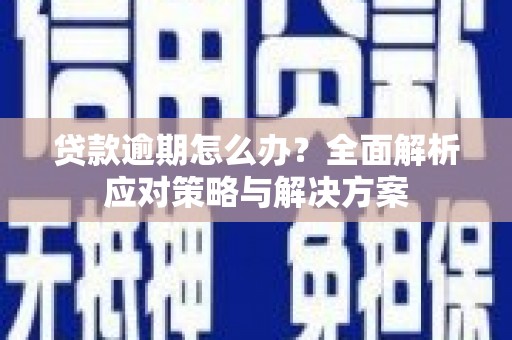 乡城贷款逾期怎么办？全面解析应对策略与解决方案