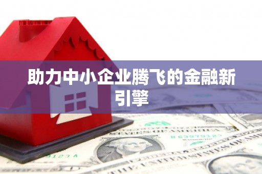 乡城助力中小企业腾飞的金融新引擎