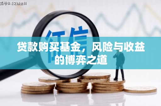 乡城贷款购买基金，风险与收益的博弈之道