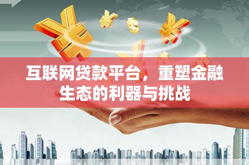 乡城互联网贷款平台，重塑金融生态的利器与挑战