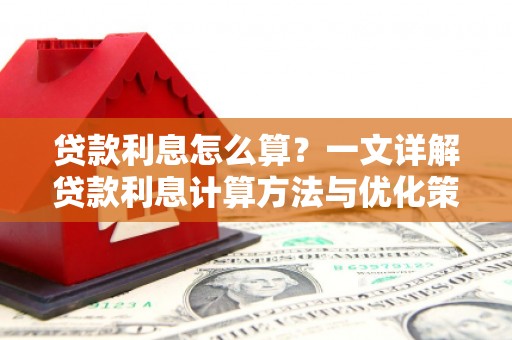 乡城贷款利息怎么算？一文详解贷款利息计算方法与优化策略