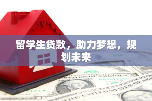 乡城留学生贷款，助力梦想，规划未来