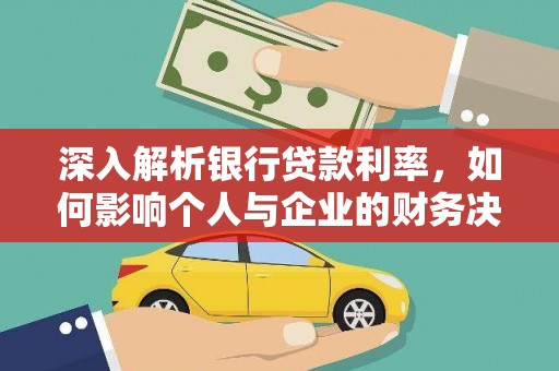 乡城深入解析银行贷款利率，如何影响个人与企业的财务决策