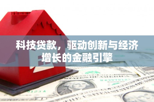 乡城科技贷款，驱动创新与经济增长的金融引擎