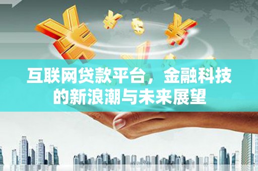 乡城互联网贷款平台，金融科技的新浪潮与未来展望