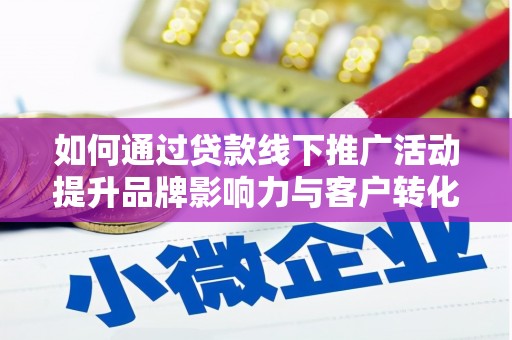 乡城如何通过贷款线下推广活动提升品牌影响力与客户转化率