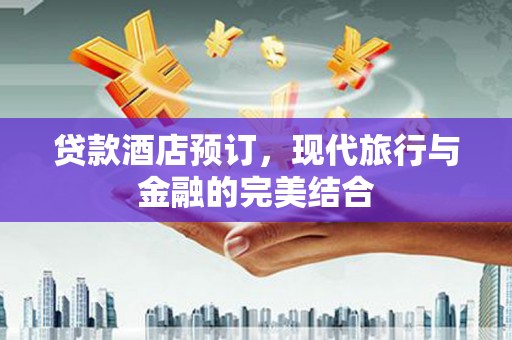 乡城贷款酒店预订，现代旅行与金融的完美结合
