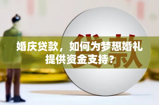 乡城婚庆贷款，如何为梦想婚礼提供资金支持？