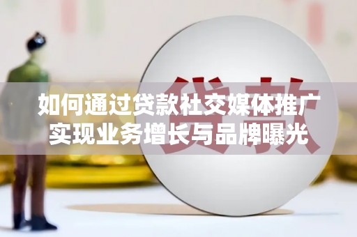 乡城如何通过贷款社交媒体推广实现业务增长与品牌曝光