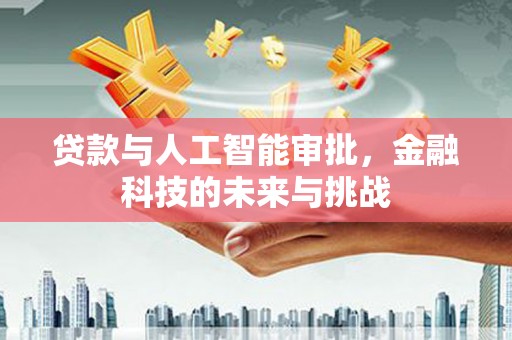 乡城贷款与人工智能审批，金融科技的未来与挑战