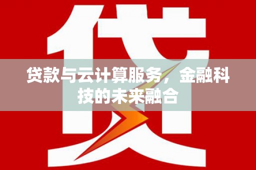 乡城贷款与云计算服务，金融科技的未来融合