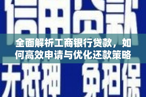 乡城全面解析工商银行贷款，如何高效申请与优化还款策略