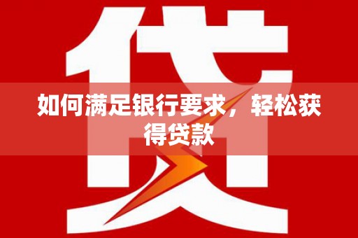 乡城如何满足银行要求，轻松获得贷款