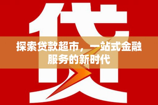 乡城探索贷款超市，一站式金融服务的新时代