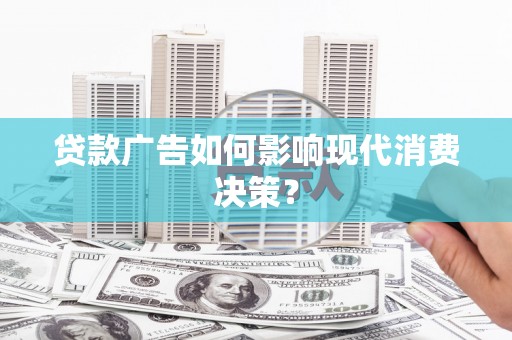 乡城贷款广告如何影响现代消费决策？