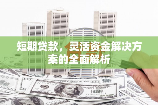 乡城短期贷款，灵活资金解决方案的全面解析