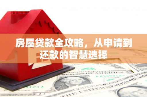 乡城房屋贷款全攻略，从申请到还款的智慧选择