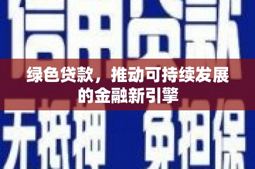 乡城绿色贷款，推动可持续发展的金融新引擎