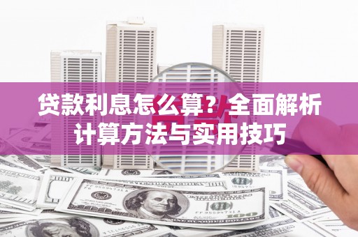 乡城贷款利息怎么算？全面解析计算方法与实用技巧