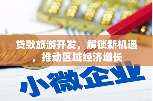 乡城贷款旅游开发，解锁新机遇，推动区域经济增长