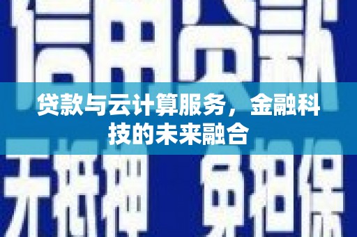 乡城贷款与云计算服务，金融科技的未来融合