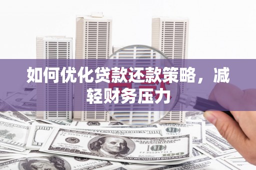 乡城如何优化贷款还款策略，减轻财务压力