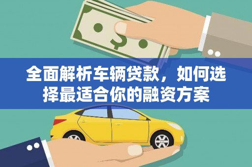 乡城全面解析车辆贷款，如何选择最适合你的融资方案