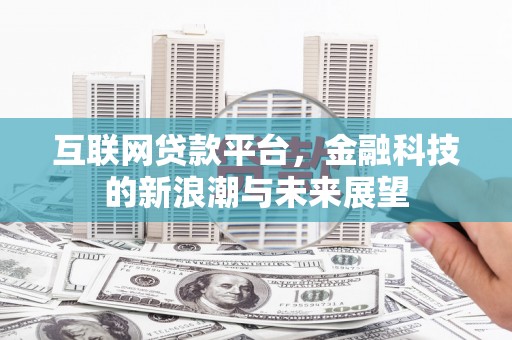 乡城互联网贷款平台，金融科技的新浪潮与未来展望