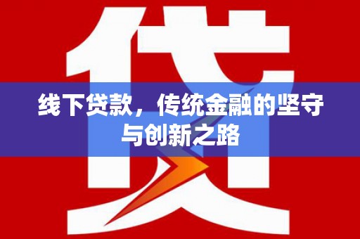 乡城线下贷款，传统金融的坚守与创新之路