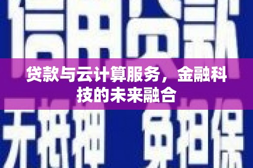 乡城贷款与云计算服务，金融科技的未来融合
