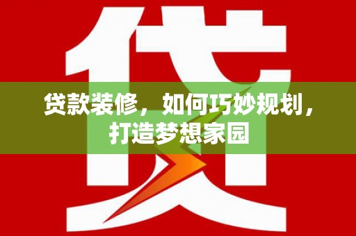 乡城贷款装修，如何巧妙规划，打造梦想家园