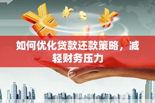 乡城如何优化贷款还款策略，减轻财务压力