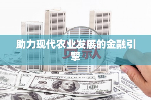 乡城助力现代农业发展的金融引擎