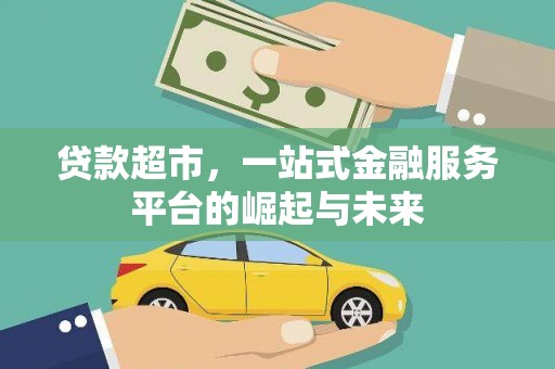 乡城贷款超市，一站式金融服务平台的崛起与未来