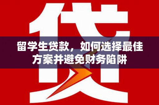 乡城留学生贷款，如何选择最佳方案并避免财务陷阱