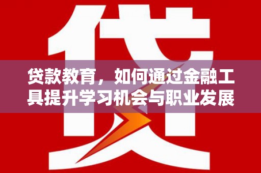 乡城贷款教育，如何通过金融工具提升学习机会与职业发展