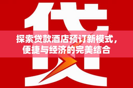 乡城探索贷款酒店预订新模式，便捷与经济的完美结合
