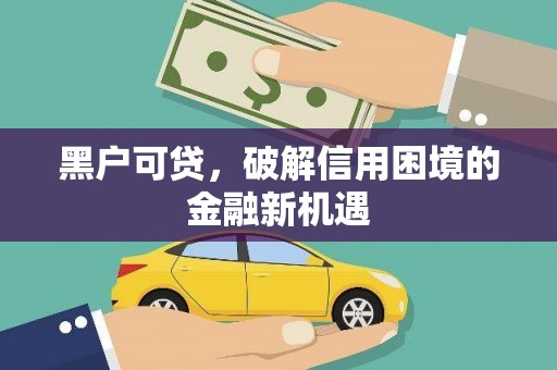 乡城黑户可贷，破解信用困境的金融新机遇