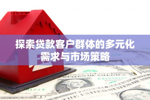 乡城探索贷款客户群体的多元化需求与市场策略